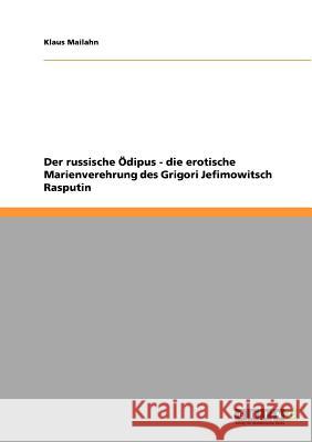 Der russische Ödipus - die erotische Marienverehrung des Grigori Jefimowitsch Rasputin Klaus Mailahn 9783638923668
