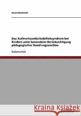 Das Aufmerksamkeitsdefizitsyndrom bei Kindern unter besonderer Berücksichtigung pädagogischer Handlungsansätze Budzinski, Nicole 9783638923804 Grin Verlag