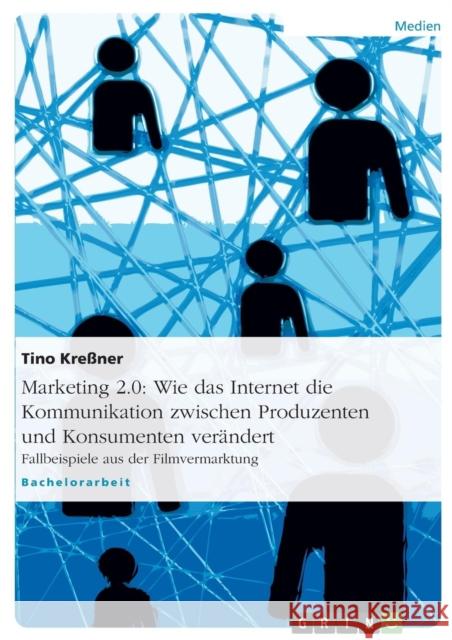 Marketing 2.0: Wie das Internet die Kommunikation zwischen Produzenten und Konsumenten verändert: Fallbeispiele aus der Filmvermarktu Kreßner, Tino 9783638923866 Grin Verlag