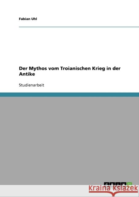 Der Mythos vom Troianischen Krieg in der Antike Fabian Uhl 9783638923873 Grin Verlag