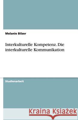 Interkulturelle Kompetenz : Unter besonderer Berücksichtigung der interkulturellen Kommunikation Bilzer, Melanie   9783638924542 GRIN Verlag