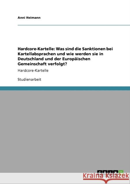 Hardcore-Kartelle: Was sind die Sanktionen bei Kartellabsprachen und wie werden sie in Deutschland und der Europäischen Gemeinschaft verf Heimann, Anni 9783638924559 Grin Verlag