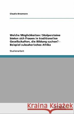 Welche Möglichkeiten / Stolpersteine bieten sich Frauen in traditionellen Gesellschaften, die Bildung suchen? - Beispiel subsaharisches Afrika Claudia Draemann 9783638924658