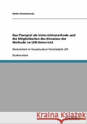 Das Planspiel als Unterrichtsmethode und die Möglichkeiten des Einsatzes der Methode im LER-Unterricht: Modularbeit im Hauptstudium Fachdidaktik LER Grzesikowski, Stefan 9783638924696 Grin Verlag