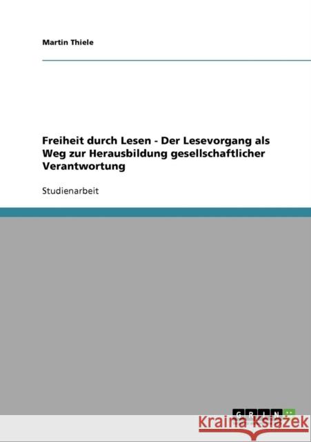 Freiheit durch Lesen - Der Lesevorgang als Weg zur Herausbildung gesellschaftlicher Verantwortung Martin Thiele 9783638924733 Grin Verlag