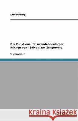 Der Funktionalitätswandel deutscher Küchen von 1890 bis zur Gegenwart Katrin Grebing 9783638924894 Grin Verlag