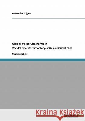 Global Value Chains Wein: Wandel einer Wertschöpfungskette am Beispiel Chile Wijgers, Alexander 9783638925518 Grin Verlag
