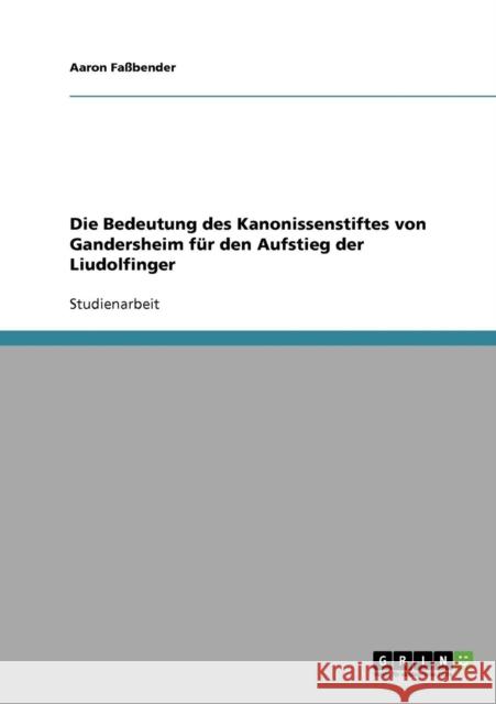 Die Bedeutung des Kanonissenstiftes von Gandersheim für den Aufstieg der Liudolfinger Faßbender, Aaron 9783638925617 Grin Verlag