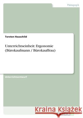 Unterrichtseinheit: Ergonomie (Bürokaufmann / Bürokauffrau) Torsten Hauschild 9783638925785