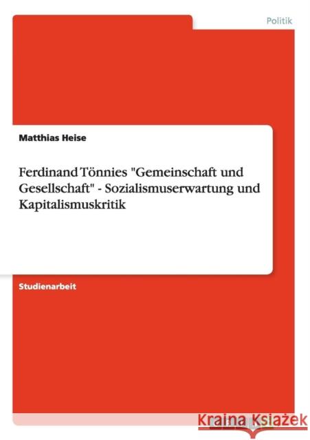 Ferdinand Tönnies Gemeinschaft und Gesellschaft - Sozialismuserwartung und Kapitalismuskritik Heise, Matthias 9783638925808