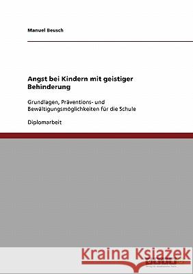 Angst bei Kindern mit geistiger Behinderung : Grundlagen, Präventions- und Bewältigungsmöglichkeiten für die Schule Beusch, Manuel   9783638926232 GRIN Verlag