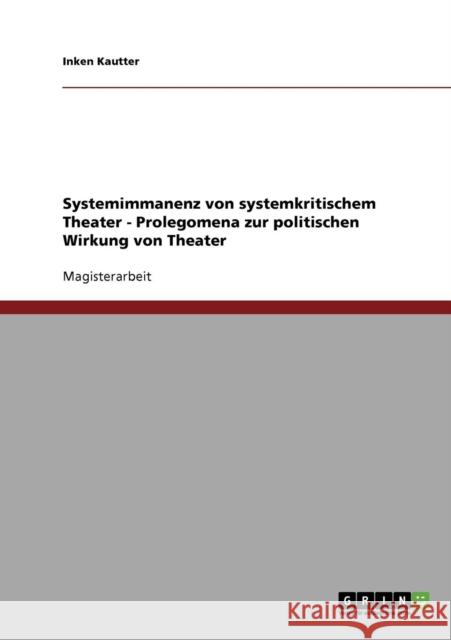 Systemimmanenz von systemkritischem Theater - Prolegomena zur politischen Wirkung von Theater Inken Kautter 9783638926249 Grin Verlag