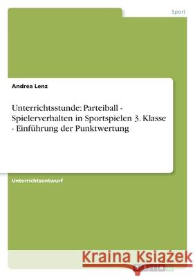 Unterrichtsstunde: Parteiball - Spielerverhalten in Sportspielen 3. Klasse - Einführung der Punktwertung Andrea Lenz 9783638926492 Grin Verlag