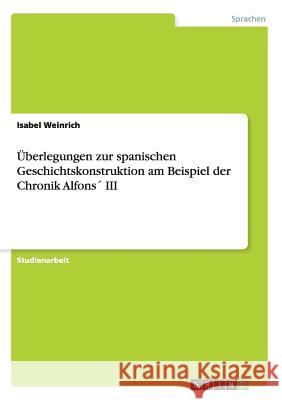 Überlegungen zur spanischen Geschichtskonstruktion am Beispiel der Chronik Alfons´ III Weinrich, Isabel 9783638926775