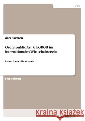 Ordre public Art. 6 EGBGB im internationalen Wirtschaftsrecht: Internationales Handelsrecht Heimann, Anni 9783638926874 Grin Verlag