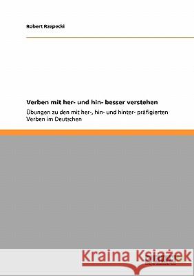 Verben mit her- und hin- besser verstehen: Übungen zu den mit her-, hin- und hinter- präfigierten Verben im Deutschen Rzepecki, Robert 9783638927260