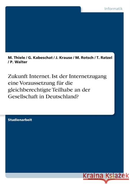 Zukunft Internet. Ist der Internetzugang eine Voraussetzung für die gleichberechtigte Teilhabe an der Gesellschaft in Deutschland? T. Ratzel P. Walter M. Thiele 9783638927383