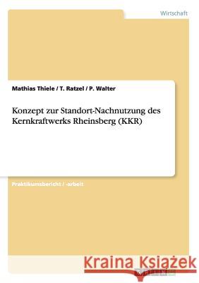 Konzept zur Standort-Nachnutzung des Kernkraftwerks Rheinsberg (KKR) Mathias Thiele T. Ratzel P. Walter 9783638927413