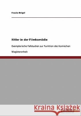 Hitler in der Filmkomödie: Exemplarische Fallstudien zur Funktion des Komischen Beigel, Frauke 9783638927673 GRIN Verlag