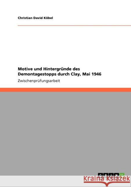 Motive und Hintergründe des Demontagestopps durch Clay, Mai 1946 Köbel, Christian David 9783638927901 Grin Verlag