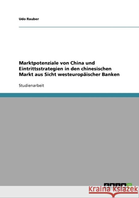 Marktpotenziale von China und Eintrittsstrategien in den chinesischen Markt aus Sicht westeuropäischer Banken Rauber, Udo 9783638928014