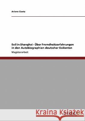 Exil in Shanghai. Über Fremdheitserfahrungen in den Autobiographien deutscher Exilanten Goetz, Ariane 9783638928328 Grin Verlag