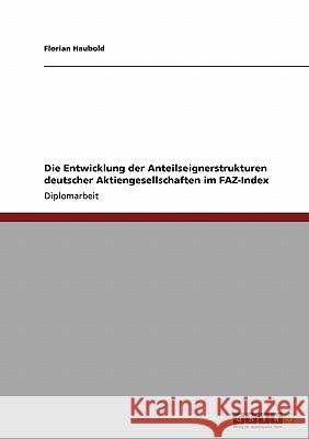 Die Entwicklung der Anteilseignerstrukturen deutscher Aktiengesellschaften im FAZ-Index Haubold, Florian 9783638928427