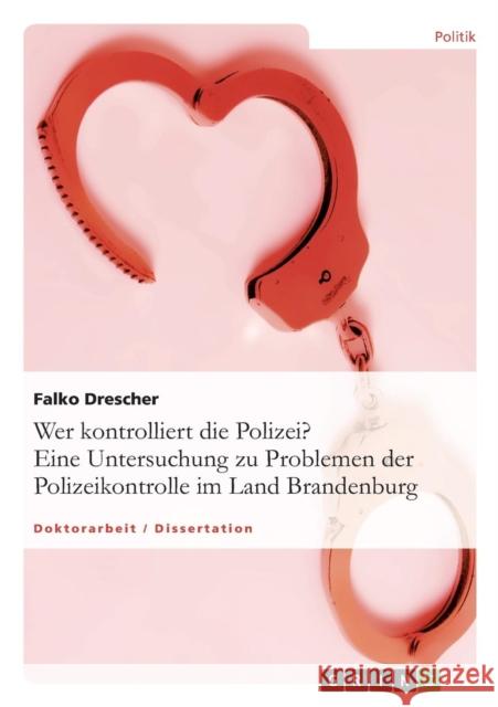 Wer kontrolliert die Polizei? Eine Untersuchung zu Problemen der Polizeikontrolle im Land Brandenburg Falko Drescher 9783638928823 Grin Verlag