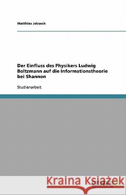 Der Einfluss des Physikers Ludwig Boltzmann auf die Informationstheorie bei Shannon Matthias Jekosch 9783638928915 Grin Verlag