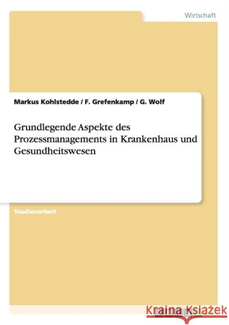 Grundlegende Aspekte des Prozessmanagements in Krankenhaus und Gesundheitswesen Markus Kohlstedde F. Grefenkamp G. Wolf 9783638929073 Grin Verlag