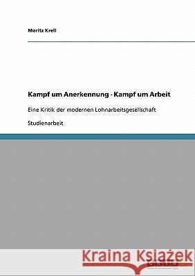 Kampf um Anerkennung - Kampf um Arbeit: Eine Kritik der modernen Lohnarbeitsgesellschaft Krell, Moritz 9783638929578