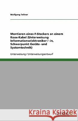 Montieren eines F-Steckers an einem Koax-Kabel (Unterweisung Informationselektroniker / -in, Schwerpunkt Geräte- und Systemtechnik) Tellner, Wolfgang 9783638930147 Grin Verlag