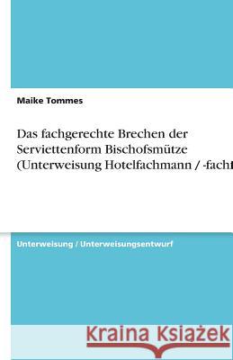 Das fachgerechte Brechen der Serviettenform Bischofsmütze (Unterweisung Hotelfachmann / -fachfrau) Maike Tommes 9783638930260