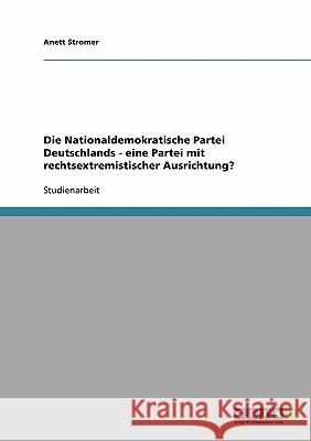 Die Nationaldemokratische Partei Deutschlands - eine Partei mit rechtsextremistischer Ausrichtung? Anett Stromer 9783638930369 Grin Verlag