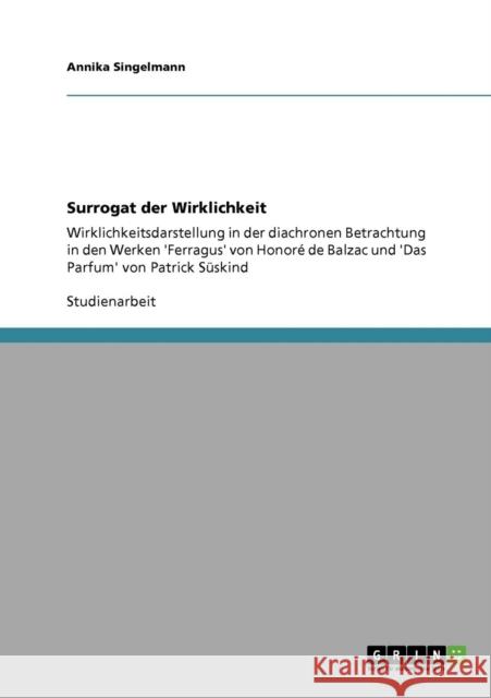 Surrogat der Wirklichkeit: Wirklichkeitsdarstellung in der diachronen Betrachtung in den Werken 'Ferragus' von Honoré de Balzac und 'Das Parfum' Singelmann, Annika 9783638930826