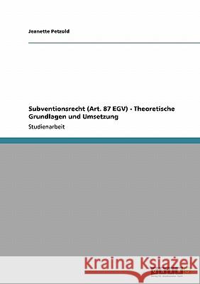 Subventionsrecht (Art. 87 EGV) - Theoretische Grundlagen und Umsetzung Jeanette Petzold 9783638931878 Grin Verlag
