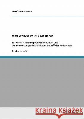 Max Weber: Politik als Beruf: Zur Unterscheidung von Gesinnungs- und Verantwortungsethik und zum Begriff des Politischen Büngelmann, Torben 9783638932011 GRIN Verlag