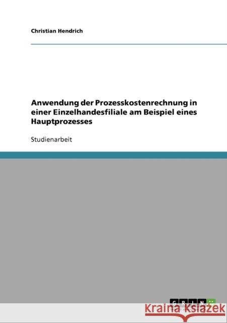 Anwendung der Prozesskostenrechnung in einer Einzelhandesfiliale am Beispiel eines Hauptprozesses Christian Hendrich 9783638932035