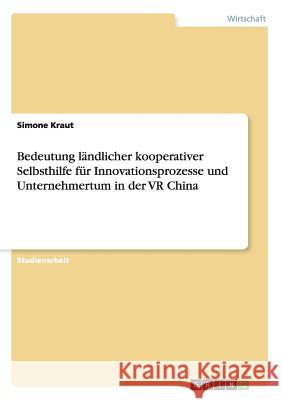 Bedeutung ländlicher kooperativer Selbsthilfe für Innovationsprozesse und Unternehmertum in der VR China Simone Kraut 9783638932912