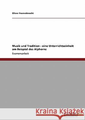 Musik und Tradition - eine Unterrichtseinheit am Beispiel des Alphorns Frommknecht, Oliver 9783638933117 Grin Verlag