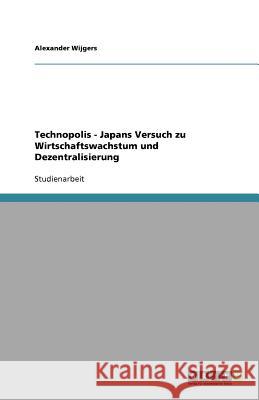 Technopolis - Japans Versuch zu Wirtschaftswachstum und Dezentralisierung Alexander Wijgers 9783638933360 Grin Verlag