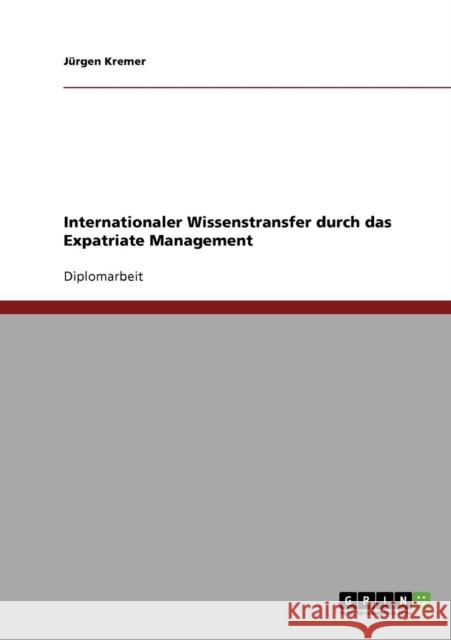 Internationaler Wissenstransfer durch das Expatriate Management Jurgen Kremer 9783638933391