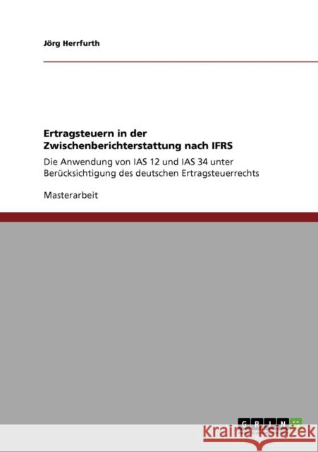 Ertragsteuern in der Zwischenberichterstattung nach IFRS: Die Anwendung von IAS 12 und IAS 34 unter Berücksichtigung des deutschen Ertragsteuerrechts Herrfurth, Jörg 9783638933650 Grin Verlag