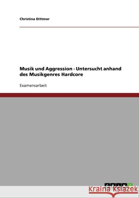 Musik und Aggression - Untersucht anhand des Musikgenres Hardcore Christina Dittmer 9783638933933 Grin Verlag