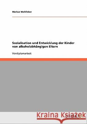 Sozialisation und Entwicklung der Kinder von alkoholabhängigen Eltern Markus Wohlleber 9783638934312 Grin Verlag