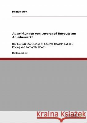 Auswirkungen von Leveraged Buyouts am Anleihemarkt: Der Einfluss von Change of Control Klauseln auf das Pricing von Corporate Bonds Schott, Philipp 9783638934442