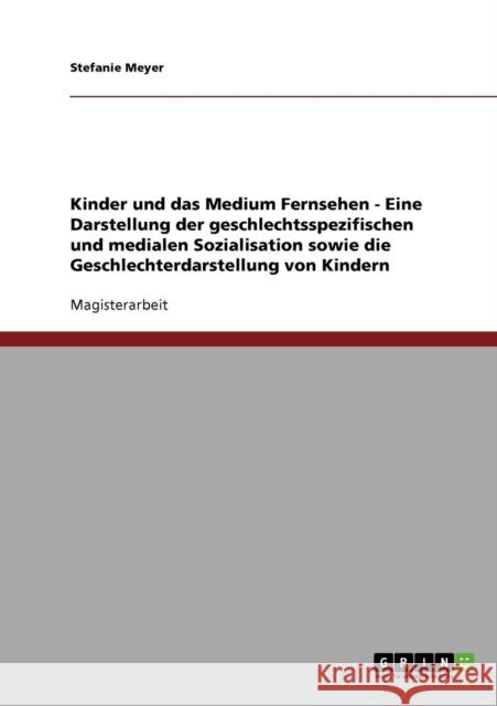 Kinder und das Medium Fernsehen - Eine Darstellung der geschlechtsspezifischen und medialen Sozialisation sowie die Geschlechterdarstellung von Kinder Meyer, Stefanie 9783638935166