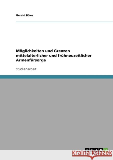 Möglichkeiten und Grenzen mittelalterlicher und frühneuzeitlicher Armenfürsorge Böke, Gerald 9783638935616