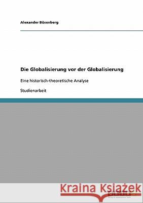 Die Globalisierung vor der Globalisierung: Eine historisch-theoretische Analyse Bösenberg, Alexander 9783638935715 Grin Verlag