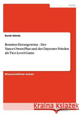 Bosnien-Herzegowina - Der Vance-Owen-Plan und der Daytoner Frieden als Two-Level-Game Burak Gumus 9783638935807 Grin Verlag